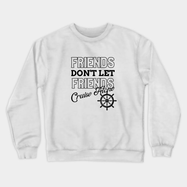 Friends Don't Let Friends Cruise Alone Crewneck Sweatshirt by TravelTeezShop